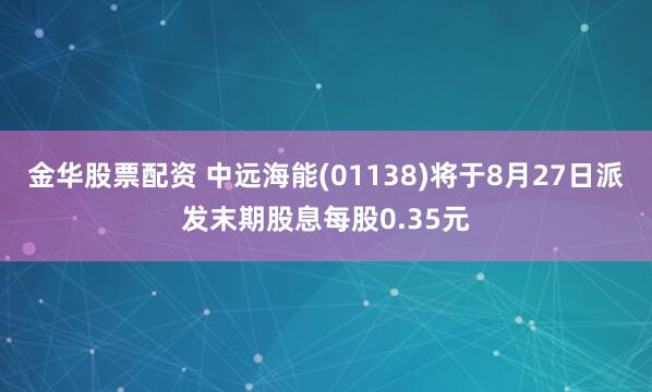 金华股票配资 中远海能(01138)将于8月27日派发末期股息每股0.35元