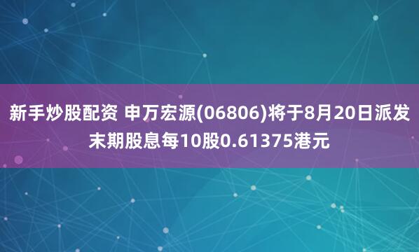 新手炒股配资 申万宏源(06806)将于8月20日派发末期股息每10股0.61375港元
