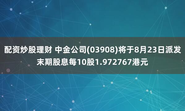 配资炒股理财 中金公司(03908)将于8月23日派发末期股息每10股1.972767港元
