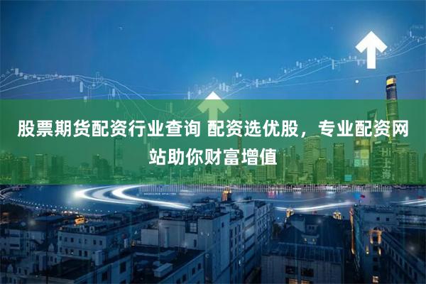 股票期货配资行业查询 配资选优股,专业配资网站助你财富增值