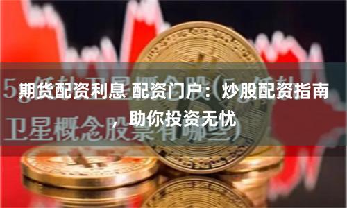 期货配资利息 配资门户:炒股配资指南,助你投资无忧