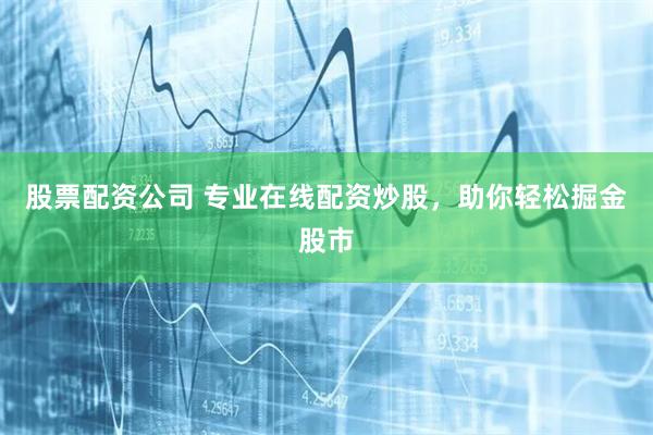 股票配资公司 专业在线配资炒股,助你轻松掘金股市
