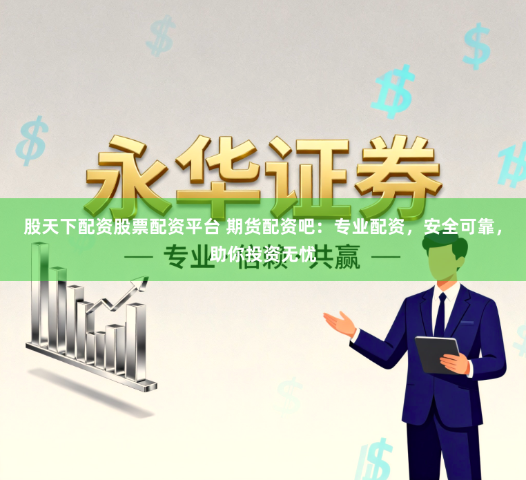 股天下配资股票配资平台 期货配资吧：专业配资，安全可靠，助你投资无忧