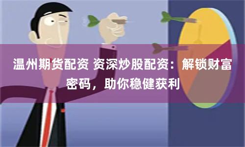 温州期货配资 资深炒股配资:解锁财富密码,助你稳健获利