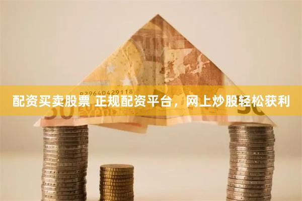 配资买卖股票 正规配资平台,网上炒股轻松获利