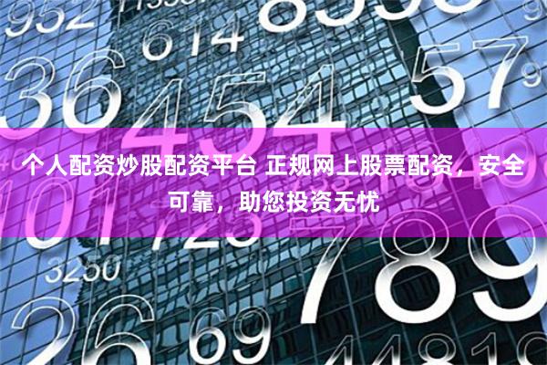 个人配资炒股配资平台 正规网上股票配资,安全可靠,助您投资无忧
