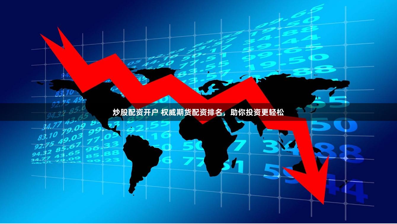 炒股配资开户 权威期货配资排名，助你投资更轻松