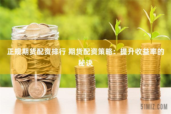 正规期货配资排行 期货配资策略：提升收益率的秘诀