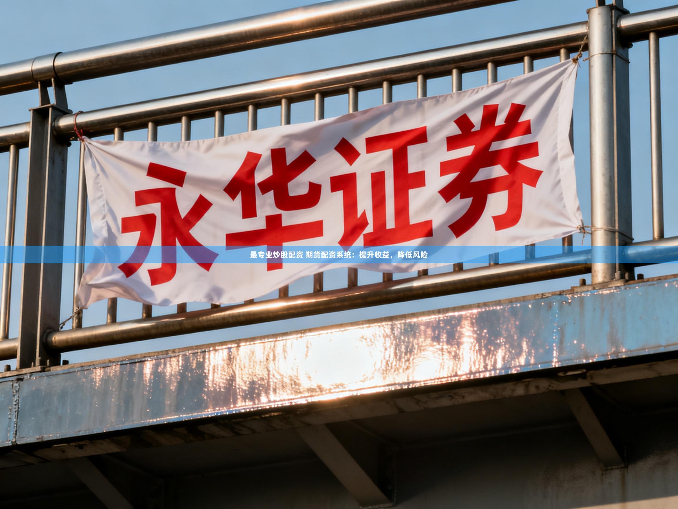 最专业炒股配资 期货配资系统：提升收益，降低风险