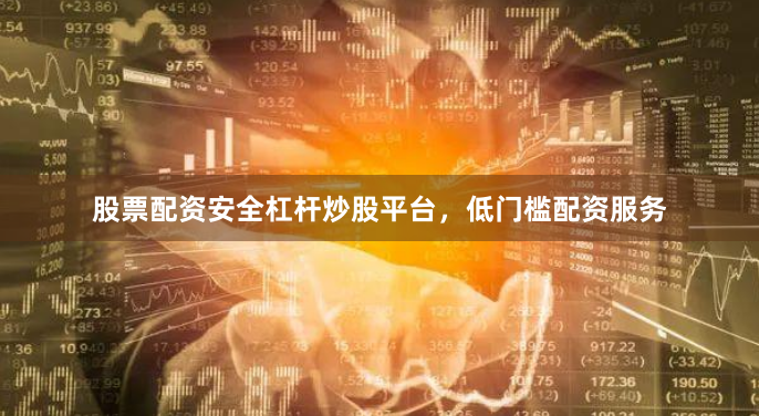 股票配资安全杠杆炒股平台，低门槛配资服务