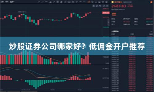 炒股证券公司哪家好?低佣金开户推荐