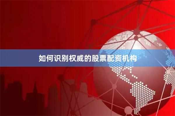 如何识别权威的股票配资机构