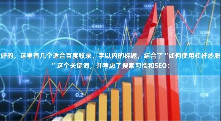 好的，这里有几个适合百度收录、字以内的标题，结合了“如何使用杠杆炒股”这个关键词，并考虑了搜索习惯和SEO：