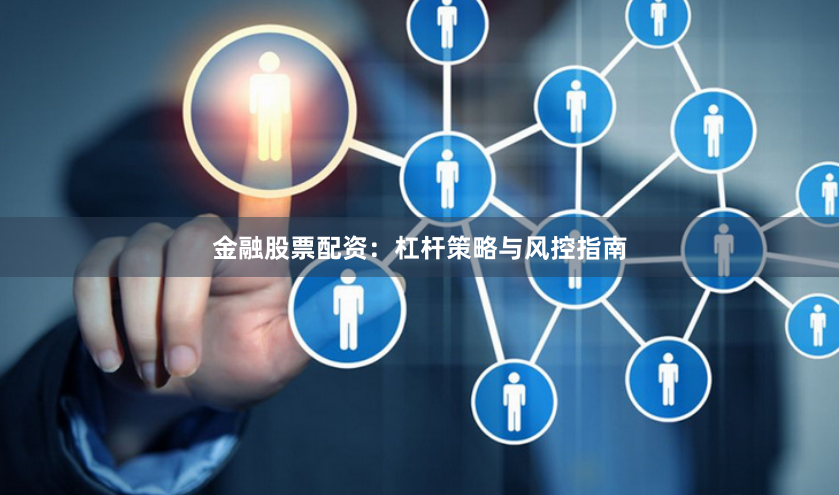 金融股票配资：杠杆策略与风控指南