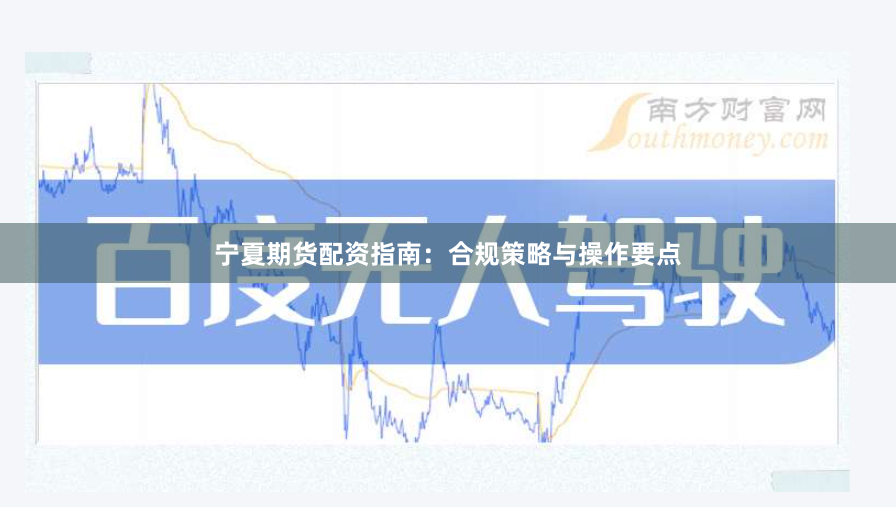 宁夏期货配资指南：合规策略与操作要点