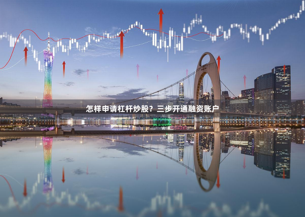 怎样申请杠杆炒股？三步开通融资账户
