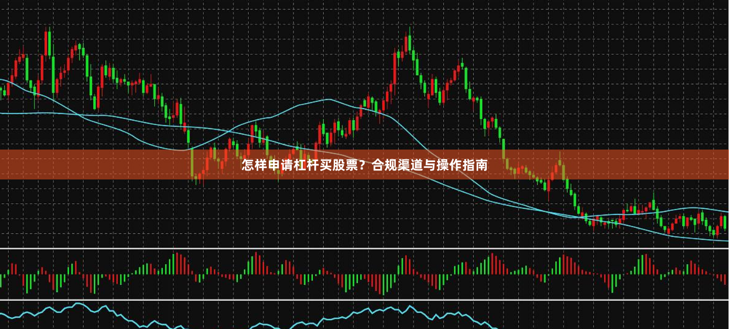 怎样申请杠杆买股票？合规渠道与操作指南