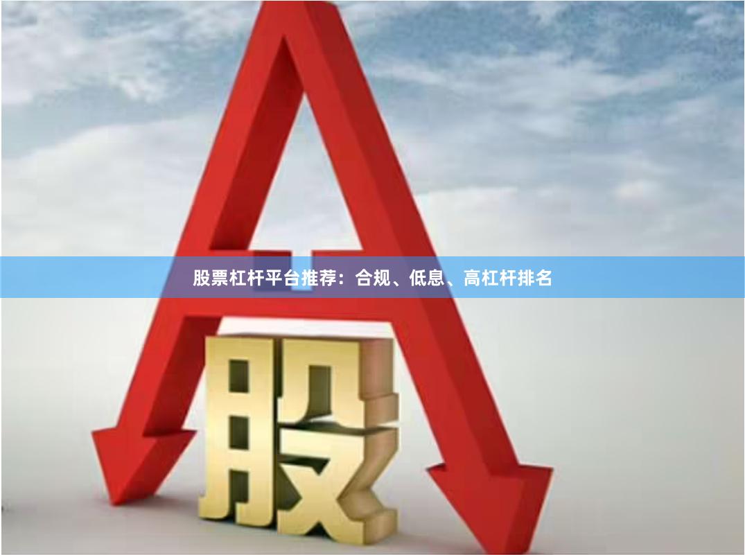 股票杠杆平台推荐：合规、低息、高杠杆排名