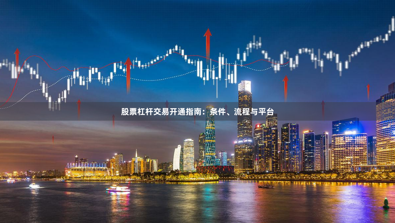股票杠杆交易开通指南：条件、流程与平台