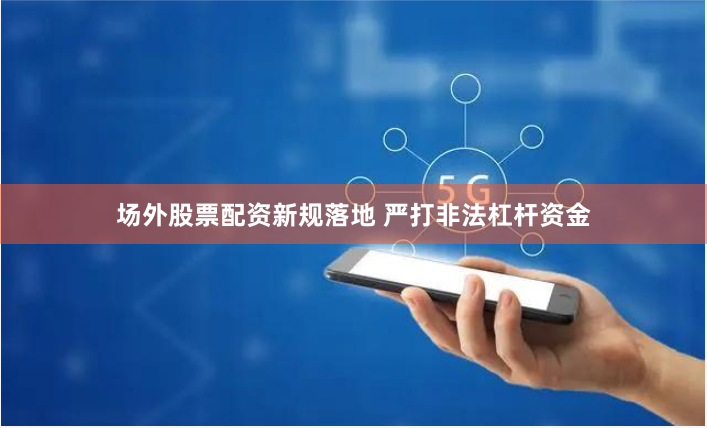 场外股票配资新规落地 严打非法杠杆资金